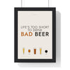 Life's Too Short To Drink Bad Beer Print framed in a black frame, ready to hang