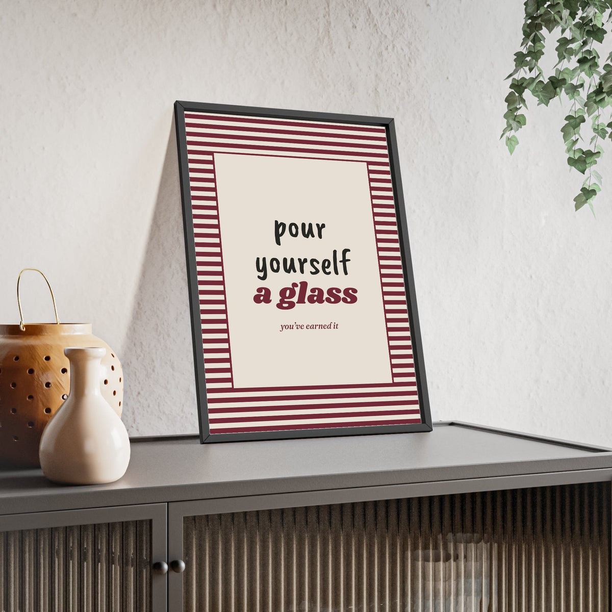 Pour Yourself a Glass Print framed and leaning on a sideboard